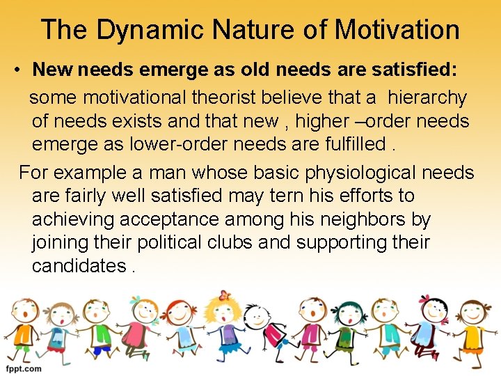 The Dynamic Nature of Motivation • New needs emerge as old needs are satisfied: