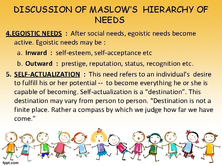 DISCUSSION OF MASLOW’S HIERARCHY OF NEEDS 4. EGOISTIC NEEDS : After social needs, egoistic