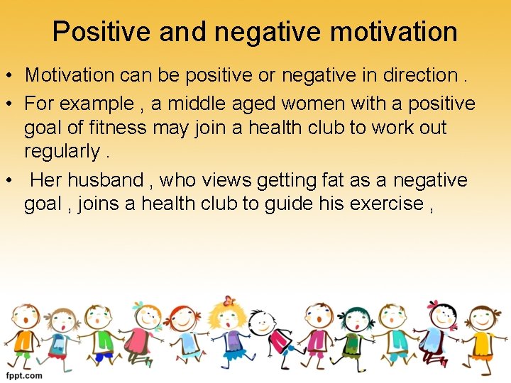 Positive and negative motivation • Motivation can be positive or negative in direction. •