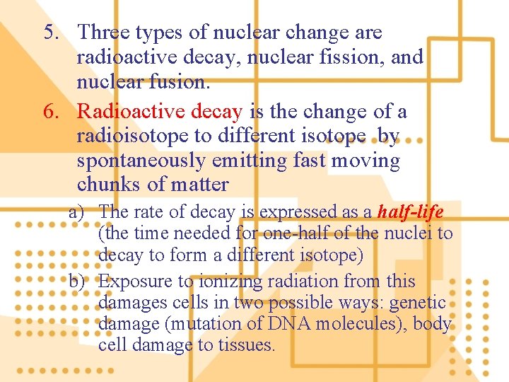 5. Three types of nuclear change are radioactive decay, nuclear fission, and nuclear fusion.