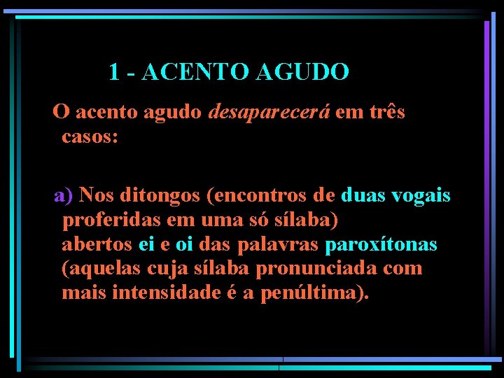 1 - ACENTO AGUDO O acento agudo desaparecerá em três casos: a) Nos ditongos