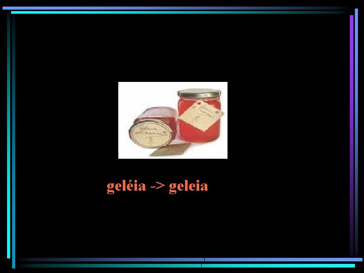 geléia -> geleia 