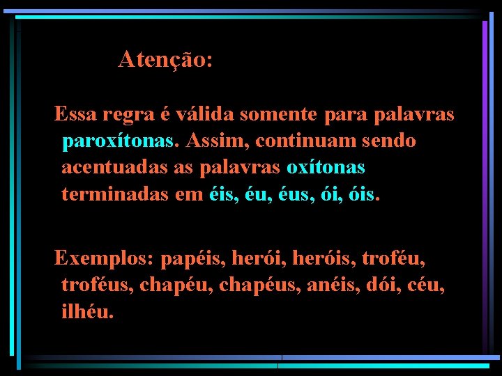 Atenção: Essa regra é válida somente para palavras paroxítonas. Assim, continuam sendo acentuadas as