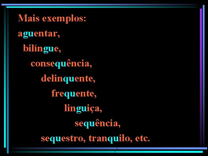 Mais exemplos: aguentar, bilíngue, consequência, delinquente, frequente, linguiça, sequência, sequestro, tranquilo, etc. Mais exemplos: aguentar, bilíngue, consequência, delinquente, frequente, linguiça, sequência, sequestro, tranquilo, etc.