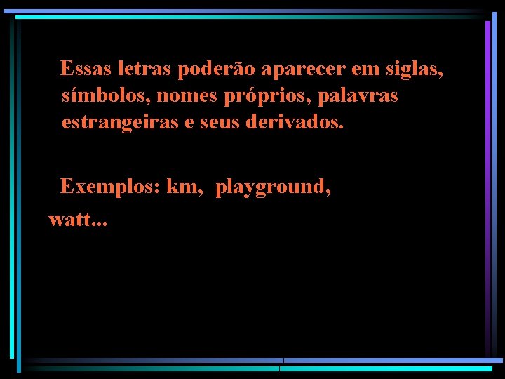 Essas letras poderão aparecer em siglas, símbolos, nomes próprios, palavras estrangeiras e seus derivados. Essas letras poderão aparecer em siglas, símbolos, nomes próprios, palavras estrangeiras e seus derivados.