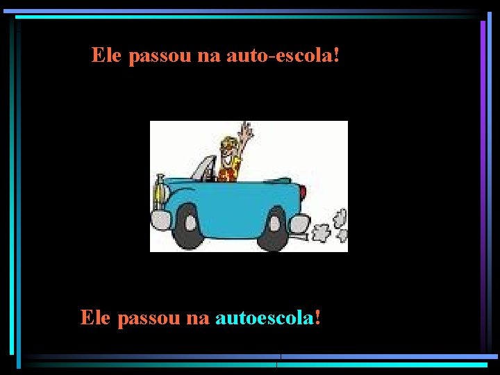 Ele passou na auto-escola! Ele passou na autoescola! 