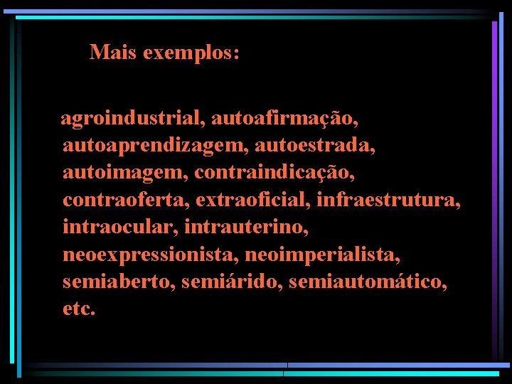 Mais exemplos: agroindustrial, autoafirmação, autoaprendizagem, autoestrada, autoimagem, contraindicação, contraoferta, extraoficial, infraestrutura, intraocular, intrauterino, neoexpressionista,