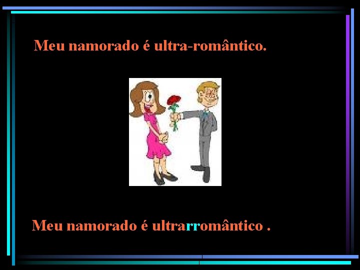Meu namorado é ultra-romântico. Meu namorado é ultrarromântico. Meu namorado é ultra-romântico. Meu namorado é ultrarromântico.
