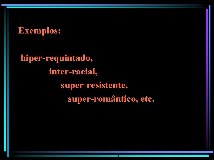 Exemplos: hiper-requintado, inter-racial, super-resistente, super-romântico, etc. 