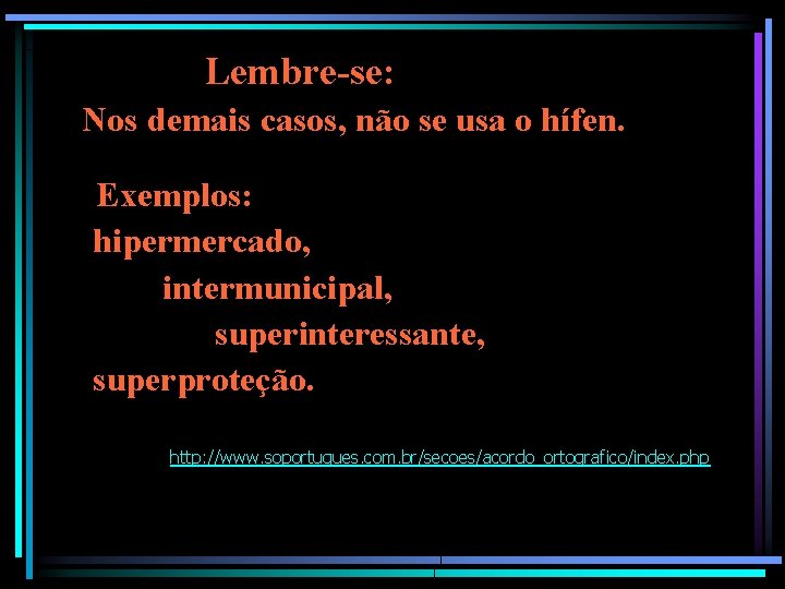 Lembre-se: Nos demais casos, não se usa o hífen. Exemplos: hipermercado, intermunicipal, superinteressante, superproteção. Lembre-se: Nos demais casos, não se usa o hífen. Exemplos: hipermercado, intermunicipal, superinteressante, superproteção.