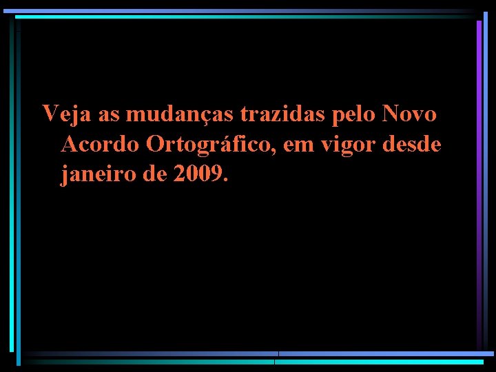 Veja as mudanças trazidas pelo Novo Acordo Ortográfico, em vigor desde janeiro de 2009. Veja as mudanças trazidas pelo Novo Acordo Ortográfico, em vigor desde janeiro de 2009.