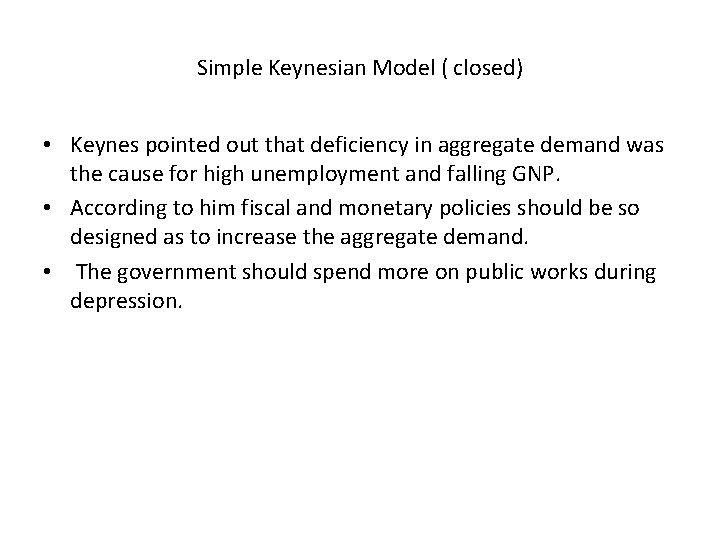 Simple Keynesian Model ( closed) • Keynes pointed out that deficiency in aggregate demand