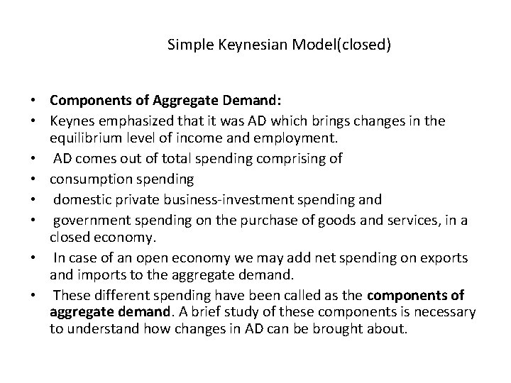 Simple Keynesian Model(closed) • Components of Aggregate Demand: • Keynes emphasized that it was