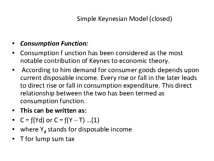 Simple Keynesian Model (closed) • Consumption Function: • Consumption f unction has been considered