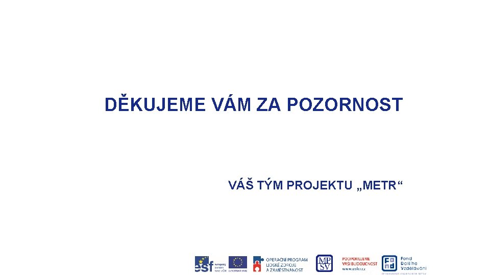 DĚKUJEME VÁM ZA POZORNOST VÁŠ TÝM PROJEKTU „METR“ 