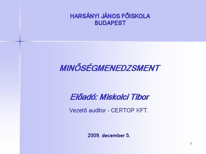 HARSÁNYI JÁNOS FŐISKOLA BUDAPEST MINŐSÉGMENEDZSMENT Előadó: Miskolci Tibor Vezető auditor - CERTOP KFT. 2009.