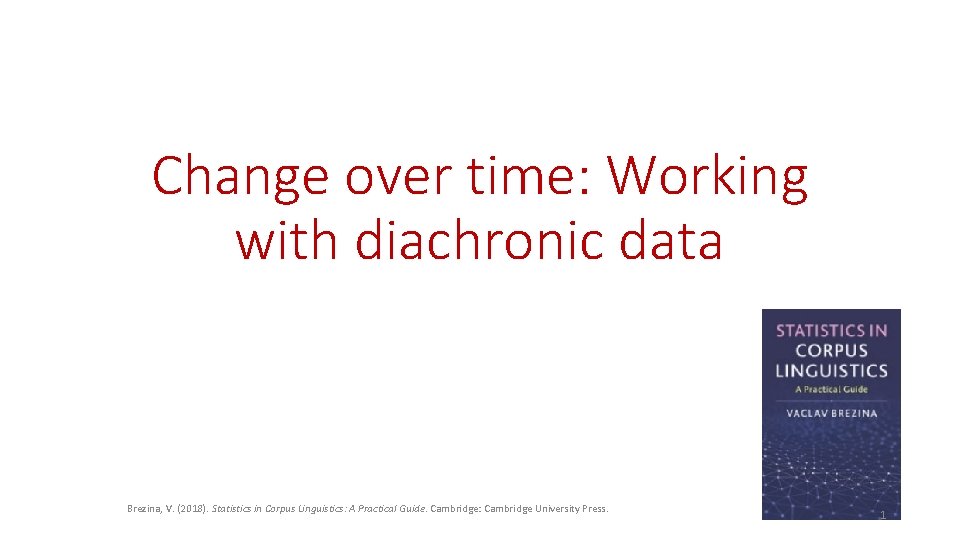 Change over time: Working with diachronic data Brezina, V. (2018). Statistics in Corpus Linguistics:
