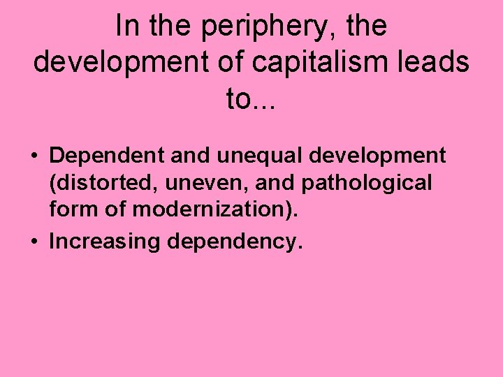 In the periphery, the development of capitalism leads to. . . • Dependent and