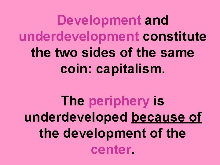 Development and underdevelopment constitute the two sides of the same coin: capitalism. The periphery