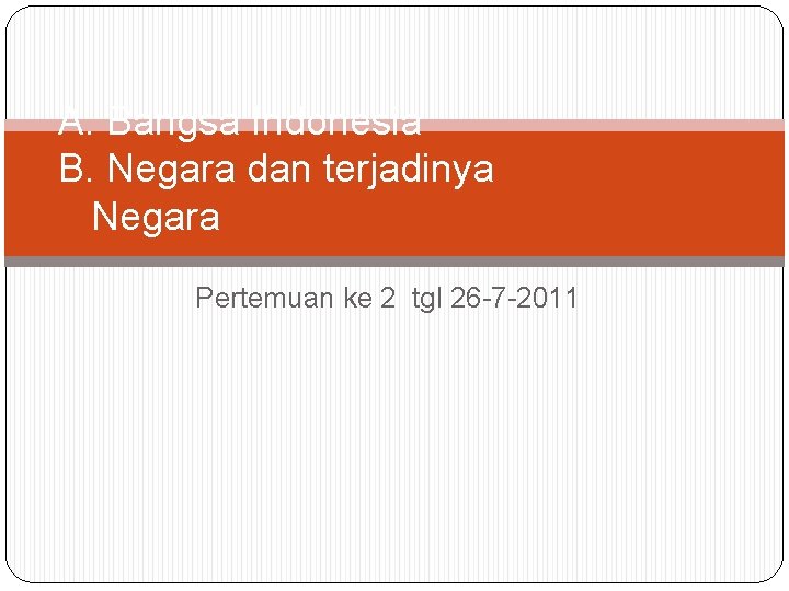 A. Bangsa Indonesia B. Negara dan terjadinya Negara Pertemuan ke 2 tgl 26 -7