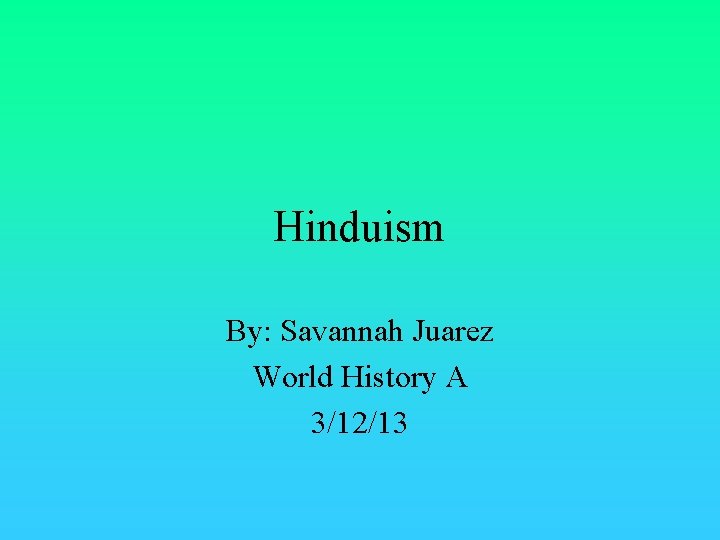 Hinduism By: Savannah Juarez World History A 3/12/13 