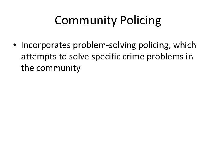 Community Policing • Incorporates problem-solving policing, which attempts to solve specific crime problems in