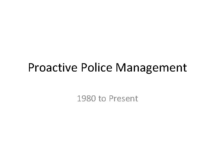 Proactive Police Management 1980 to Present 