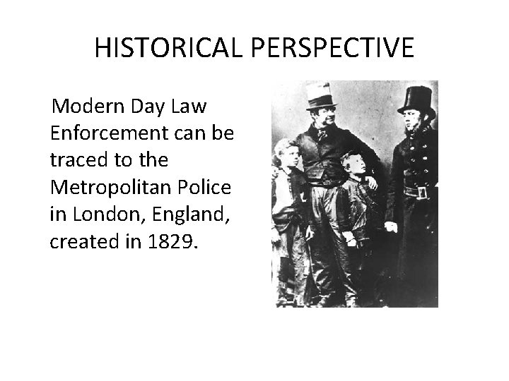 HISTORICAL PERSPECTIVE Modern Day Law Enforcement can be traced to the Metropolitan Police in
