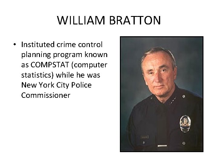 WILLIAM BRATTON • Instituted crime control planning program known as COMPSTAT (computer statistics) while