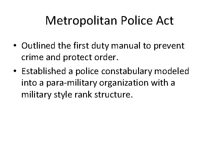 Metropolitan Police Act • Outlined the first duty manual to prevent crime and protect