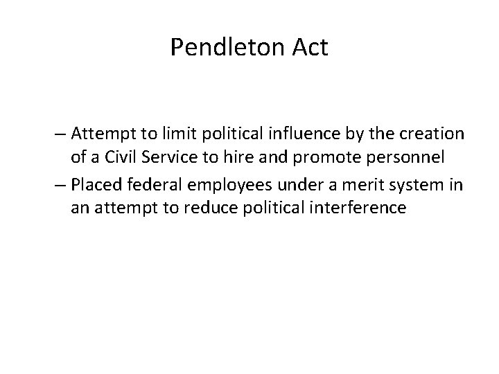 Pendleton Act – Attempt to limit political influence by the creation of a Civil