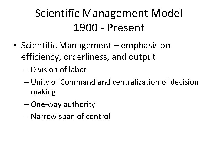 Scientific Management Model 1900 - Present • Scientific Management – emphasis on efficiency, orderliness,