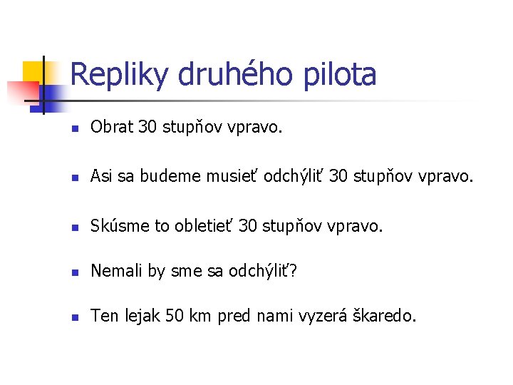 Repliky druhého pilota n Obrat 30 stupňov vpravo. n Asi sa budeme musieť odchýliť