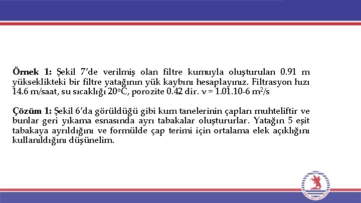 Örnek 1: Şekil 7’de verilmiş olan filtre kumuyla oluşturulan 0. 91 m yükseklikteki bir