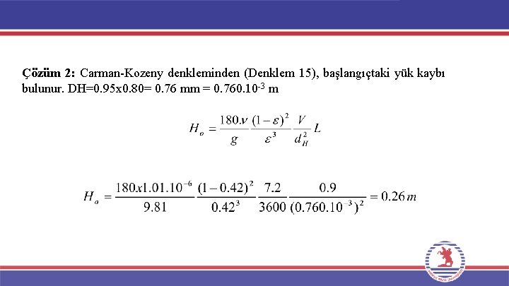 Çözüm 2: Carman-Kozeny denkleminden (Denklem 15), başlangıçtaki yük kaybı bulunur. DH=0. 95 x 0.