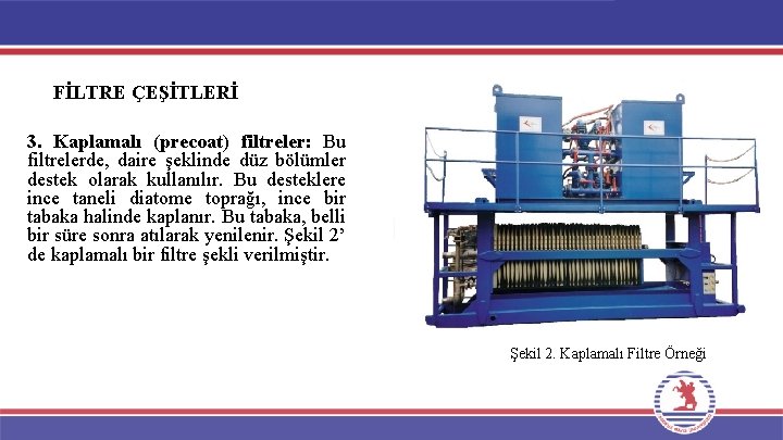 FİLTRE ÇEŞİTLERİ 3. Kaplamalı (precoat) filtreler: Bu filtrelerde, daire şeklinde düz bölümler destek olarak