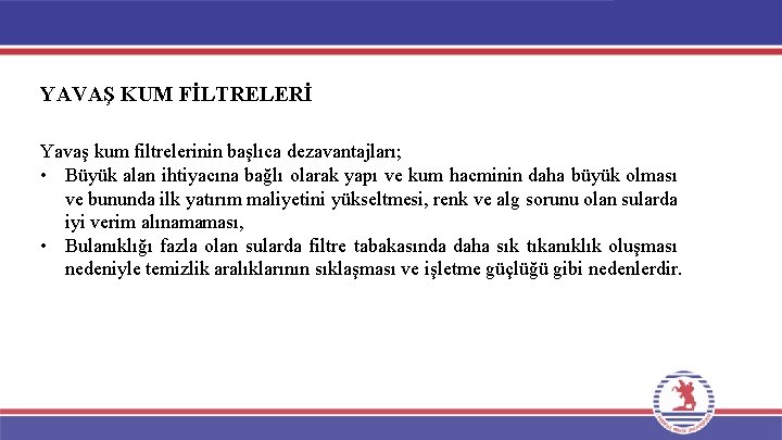 YAVAŞ KUM FİLTRELERİ Yavaş kum filtrelerinin başlıca dezavantajları; • Büyük alan ihtiyacına bağlı olarak