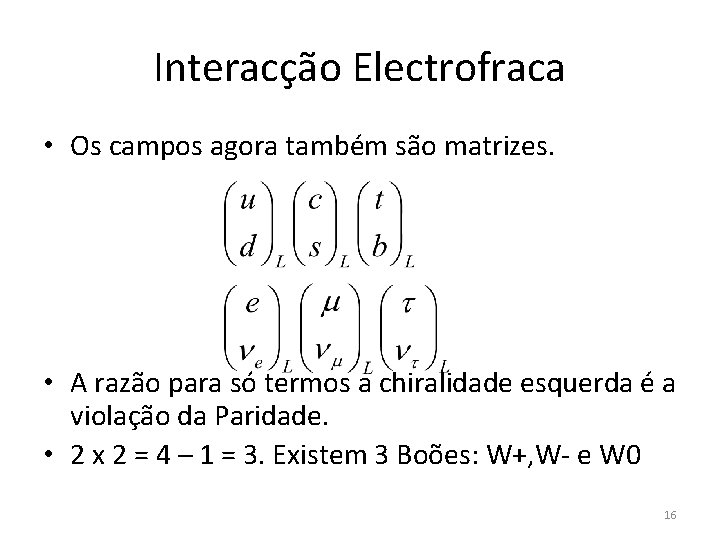 Interacção Electrofraca • Os campos agora também são matrizes. • A razão para só