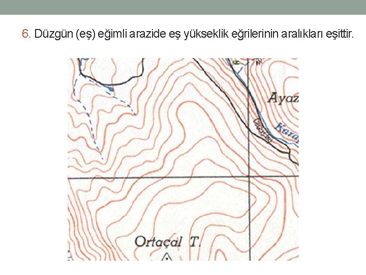 6. Düzgün (eş) eğimli arazide eş yükseklik eğrilerinin aralıkları eşittir. 