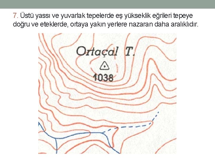 7. Üstü yassı ve yuvarlak tepelerde eş yükseklik eğrileri tepeye doğru ve eteklerde, ortaya