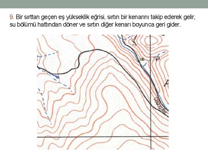 9. Bir sırttan geçen eş yükseklik eğrisi, sırtın bir kenarını takip ederek gelir, su