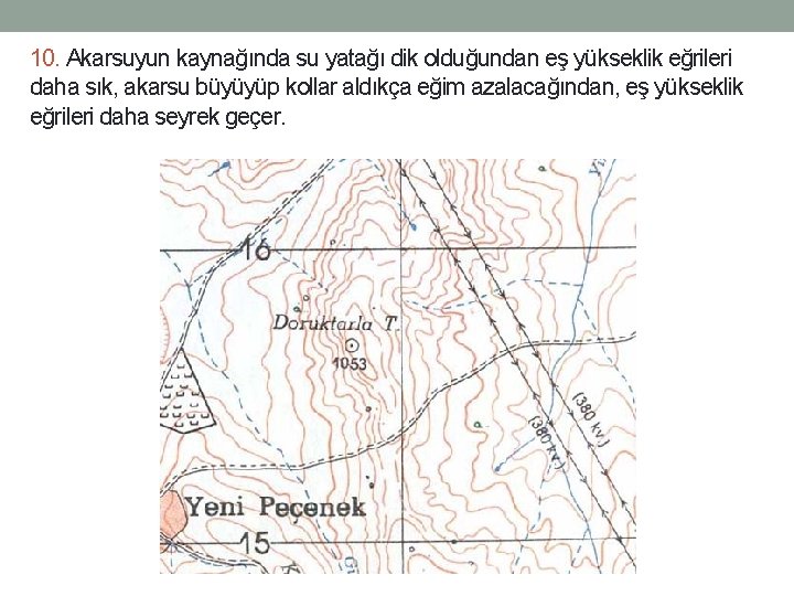 10. Akarsuyun kaynağında su yatağı dik olduğundan eş yükseklik eğrileri daha sık, akarsu büyüyüp