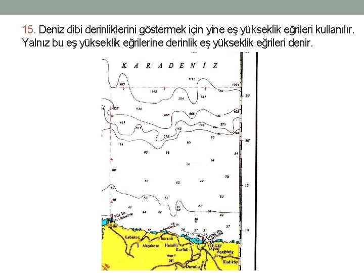 15. Deniz dibi derinliklerini göstermek için yine eş yükseklik eğrileri kullanılır. Yalnız bu eş