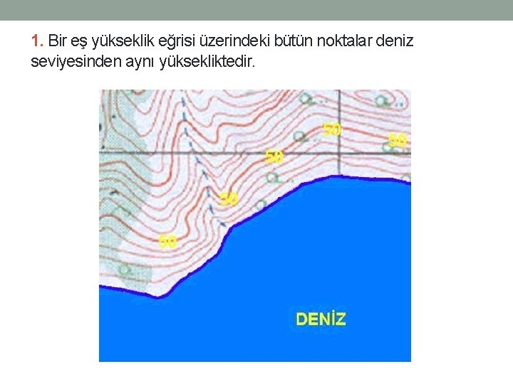 1. Bir eş yükseklik eğrisi üzerindeki bütün noktalar deniz seviyesinden aynı yüksekliktedir. 