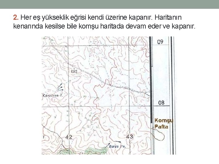 2. Her eş yükseklik eğrisi kendi üzerine kapanır. Haritanın kenarında kesilse bile komşu haritada