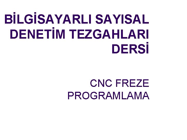 BİLGİSAYARLI SAYISAL DENETİM TEZGAHLARI DERSİ CNC FREZE PROGRAMLAMA 