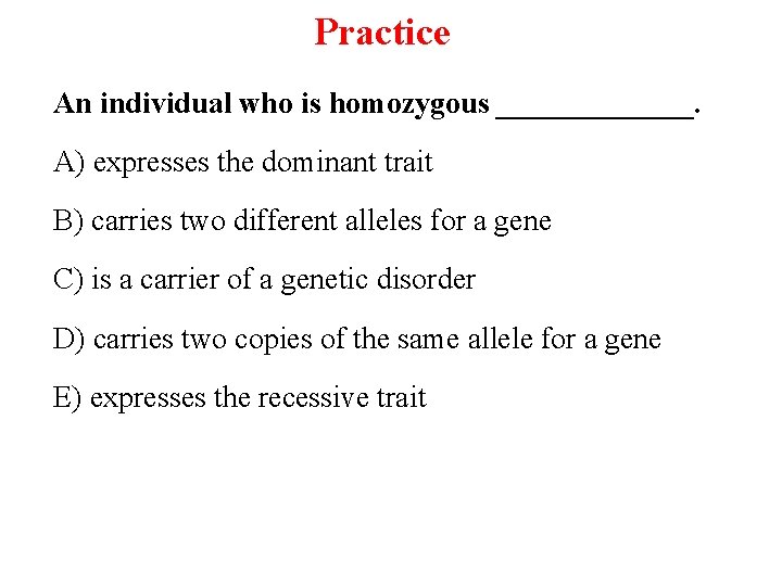 Practice An individual who is homozygous _______. A) expresses the dominant trait B) carries