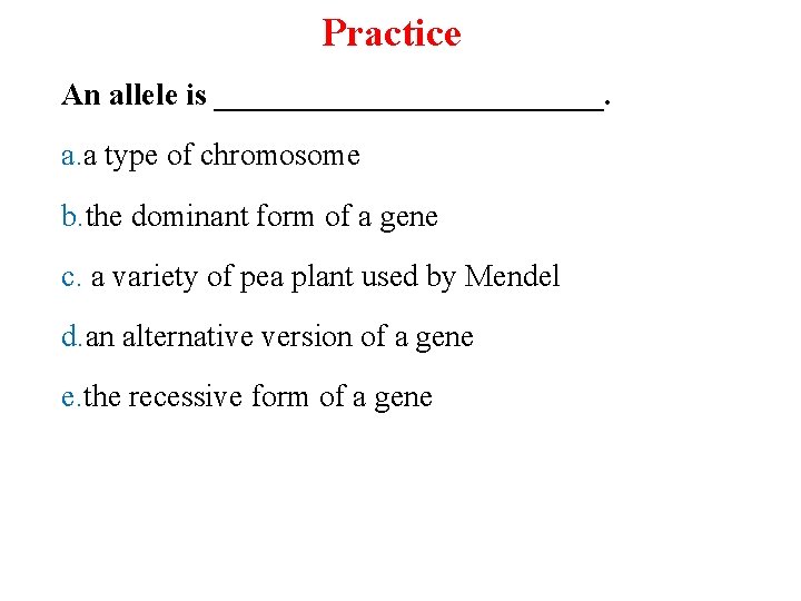 Practice An allele is _____________. a. a type of chromosome b. the dominant form