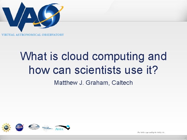 What is cloud computing and how can scientists use it? Matthew J. Graham, Caltech