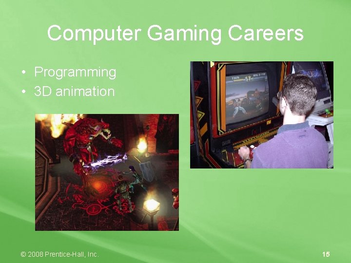 Computer Gaming Careers • Programming • 3 D animation © 2008 Prentice-Hall, Inc. 15